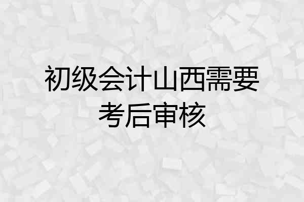 初级会计山西需要考后审核