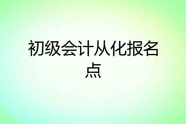 初级会计从化报名点