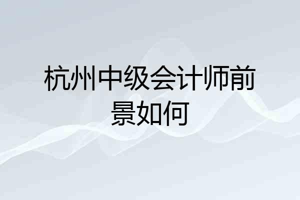 杭州中级会计师前景如何