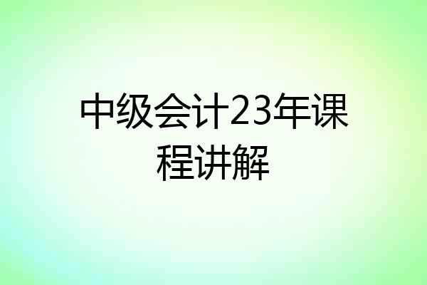 中级会计23年课程讲解