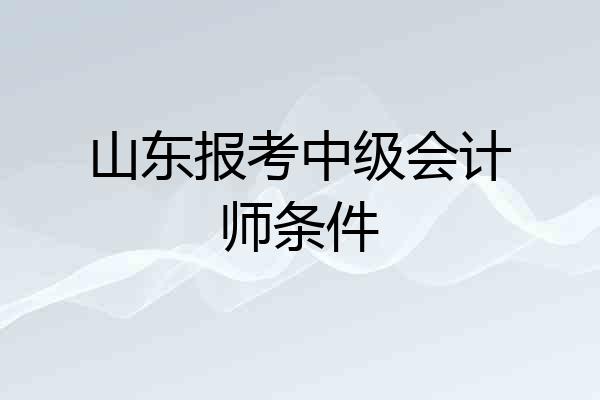 山东报考中级会计师条件