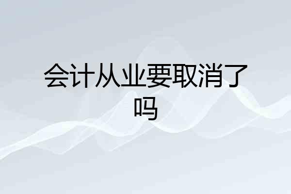 会计从业要取消了吗