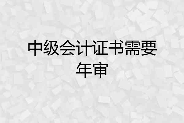 中级会计证书需要年审