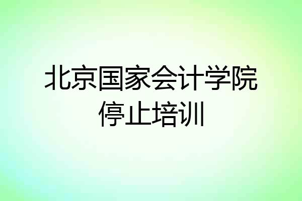 北京国家会计学院停止培训