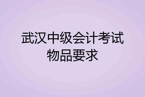 武汉中级会计考试物品要求