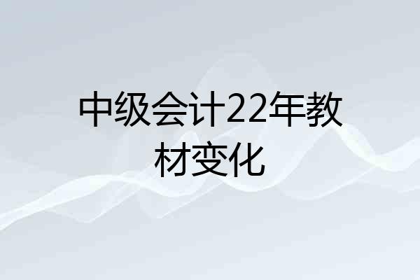 中级会计22年教材变化