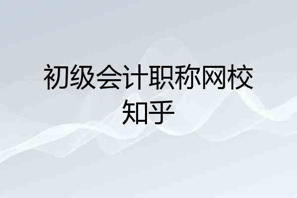 初级会计职称网校知乎