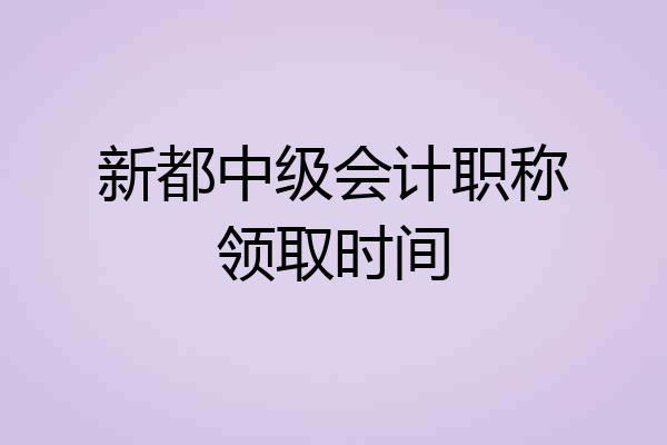 新都中级会计职称领取时间