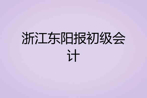 浙江东阳报初级会计