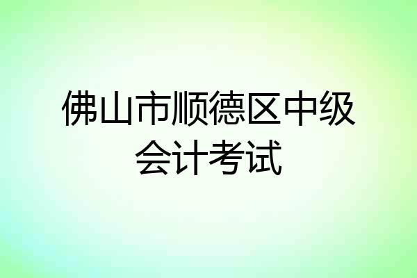 佛山市顺德区中级会计考试
