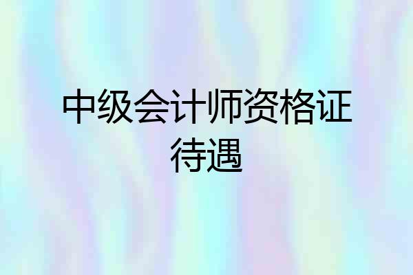 中级会计师资格证待遇