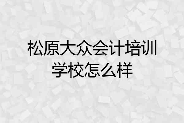 松原大众会计培训学校怎么样