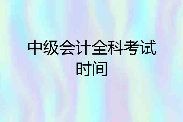 中级会计全科考试时间