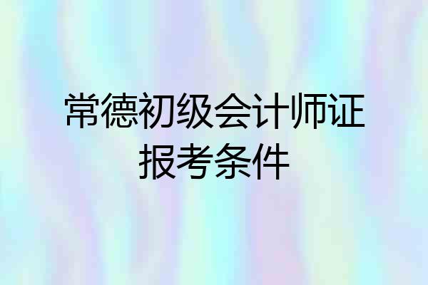 常德初级会计师证报考条件