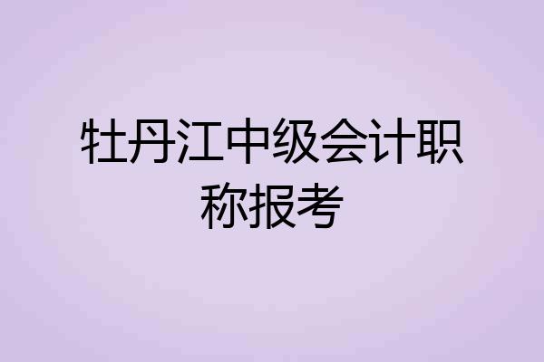 牡丹江中级会计职称报考