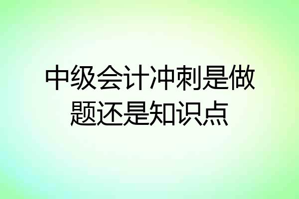 中级会计冲刺是做题还是知识点