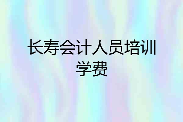 长寿会计人员培训学费