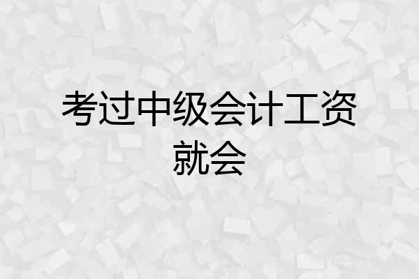 考过中级会计工资就会