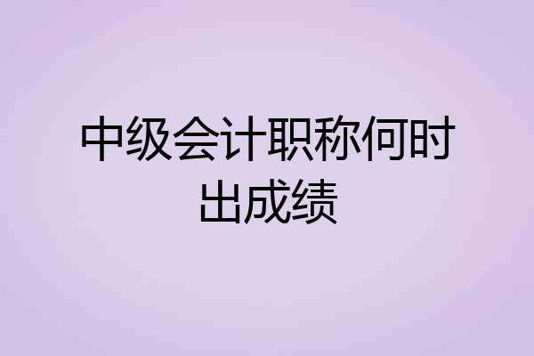中级会计职称何时出成绩