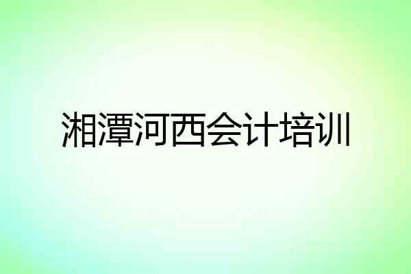湘潭河西会计培训