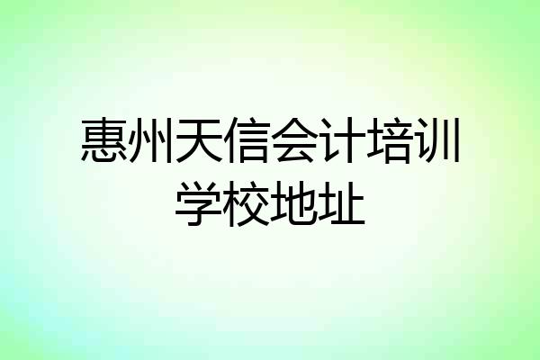 惠州天信会计培训学校地址