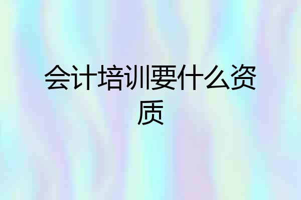 会计培训要什么资质