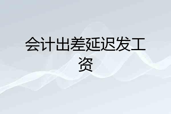 会计出差延迟发工资