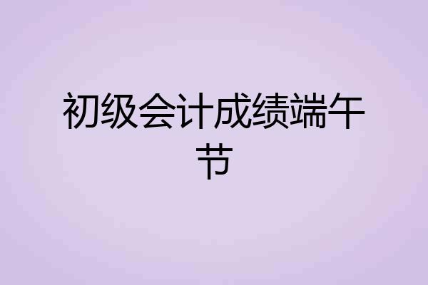 初级会计成绩端午节