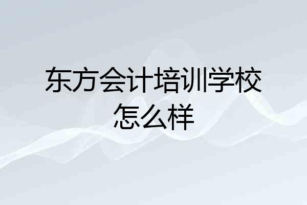 东方会计培训学校怎么样