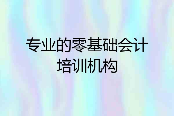 专业的零基础会计培训机构
