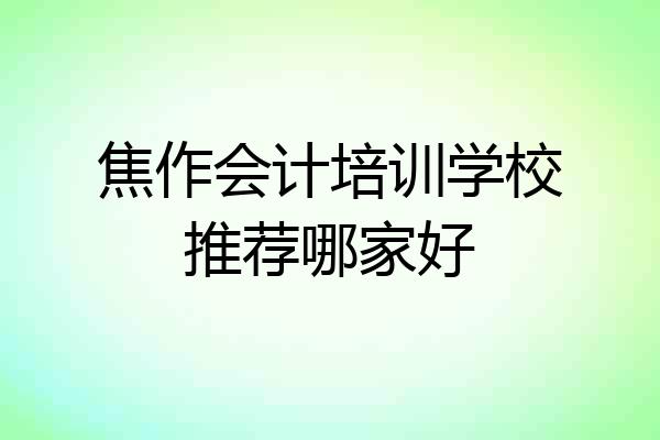 焦作会计培训学校推荐哪家好