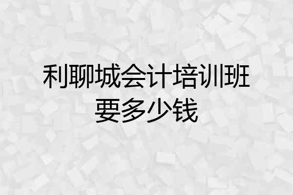 利聊城会计培训班要多少钱