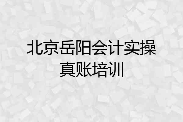 北京岳阳会计实操真账培训