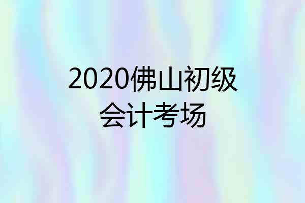 2020佛山初级会计考场