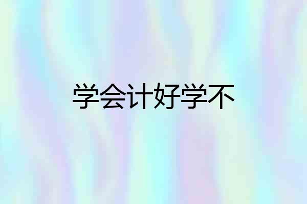 学会计好学不