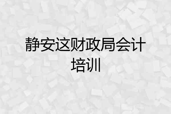 静安这财政局会计培训