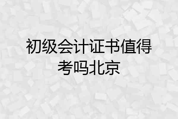 初级会计证书值得考吗北京