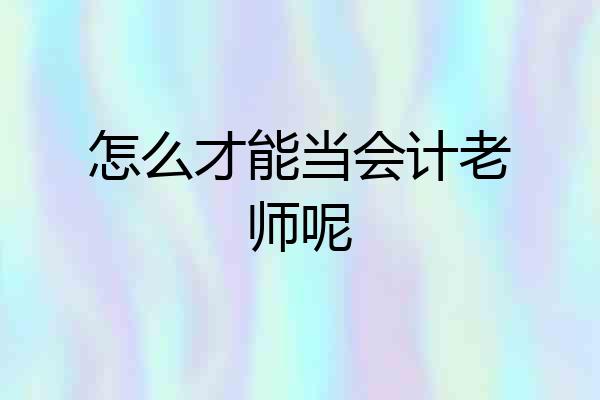 怎么才能当会计老师呢