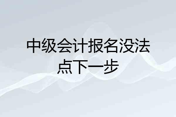 中级会计报名没法点下一步