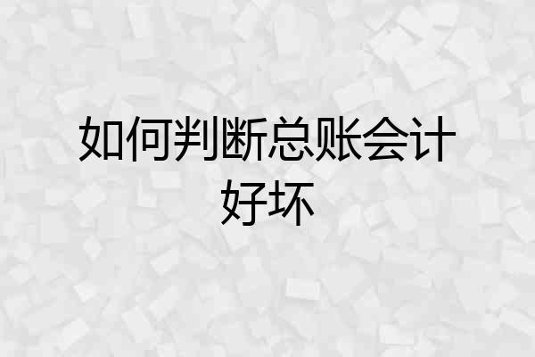 如何判断总账会计好坏