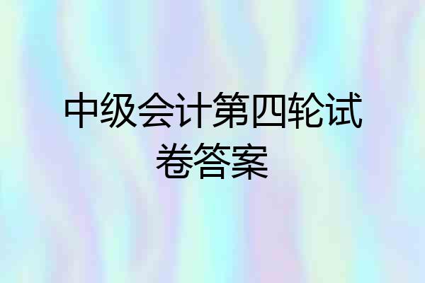 中级会计第四轮试卷答案