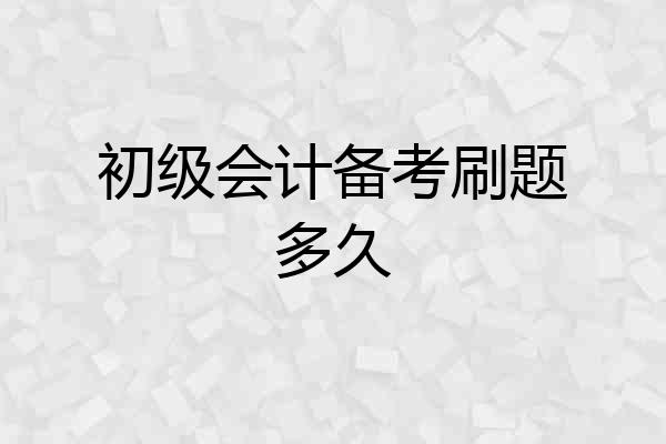 初级会计备考刷题多久