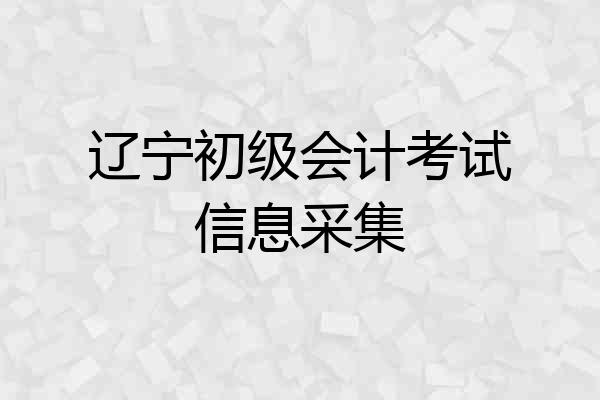 辽宁初级会计考试信息采集