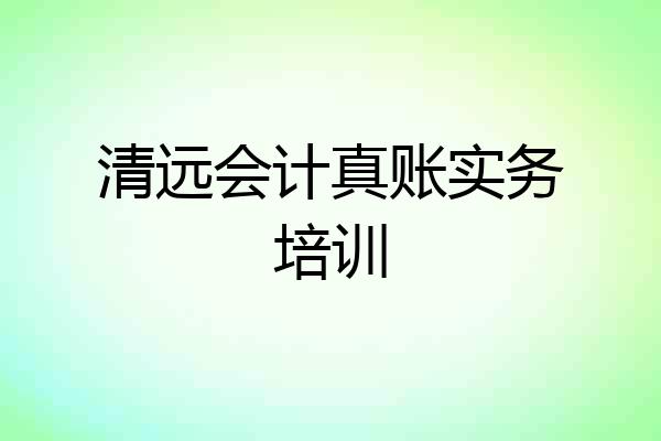 清远会计真账实务培训