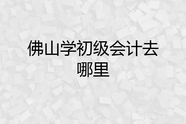 佛山学初级会计去哪里