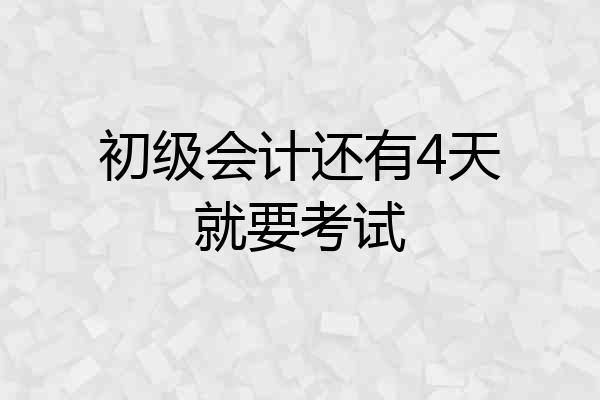初级会计还有4天就要考试