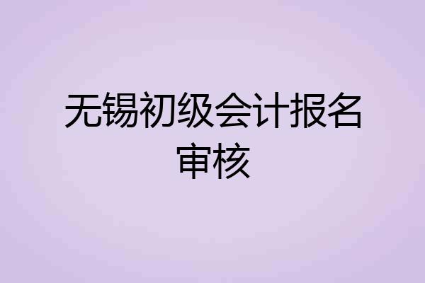 无锡初级会计报名审核