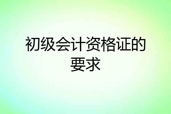 初级会计资格证的要求
