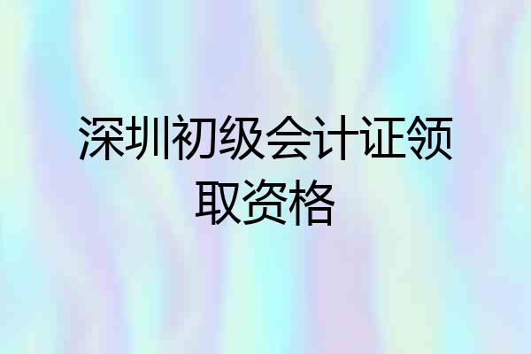 深圳初级会计证领取资格