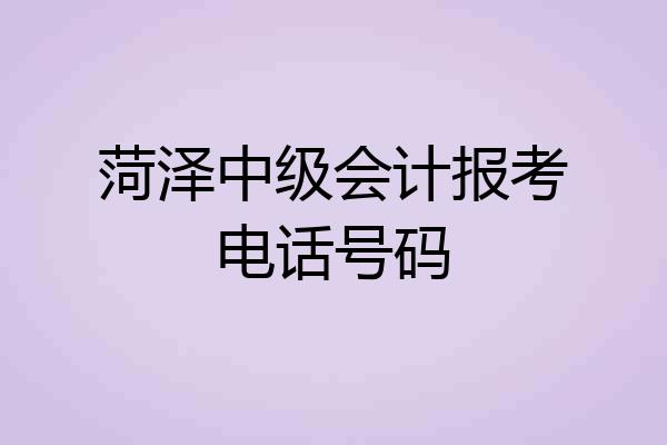 菏泽中级会计报考电话号码